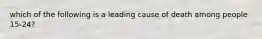 which of the following is a leading cause of death among people 15-24?