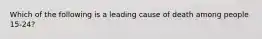 Which of the following is a leading cause of death among people 15-24?