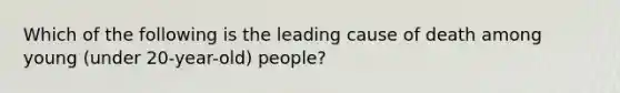 Which of the following is the leading cause of death among young (under 20-year-old) people?