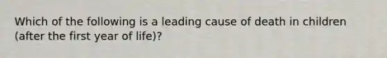 Which of the following is a leading cause of death in children (after the first year of life)?