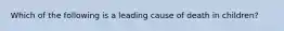 Which of the following is a leading cause of death in children?