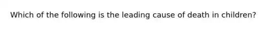 Which of the following is the leading cause of death in children?