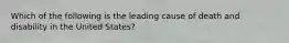 Which of the following is the leading cause of death and disability in the United States?