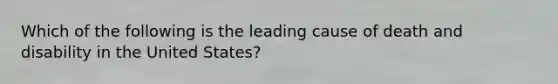 Which of the following is the leading cause of death and disability in the United States?