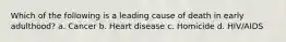 Which of the following is a leading cause of death in early adulthood? a. Cancer b. Heart disease c. Homicide d. HIV/AIDS