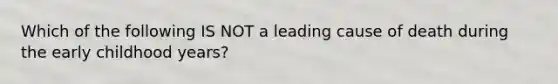 Which of the following IS NOT a leading cause of death during the early childhood years?