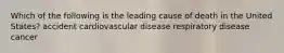 Which of the following is the leading cause of death in the United States? accident cardiovascular disease respiratory disease cancer