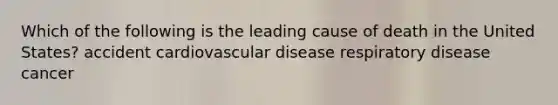 Which of the following is the leading cause of death in the United States? accident cardiovascular disease respiratory disease cancer