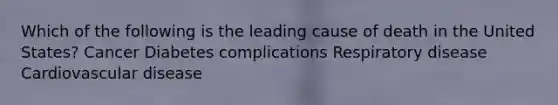 Which of the following is the leading cause of death in the United States? Cancer Diabetes complications Respiratory disease Cardiovascular disease