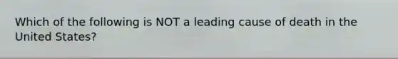 Which of the following is NOT a leading cause of death in the United States?