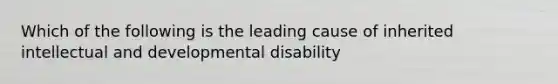 Which of the following is the leading cause of inherited intellectual and developmental disability