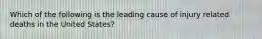 Which of the following is the leading cause of injury related deaths in the United States?