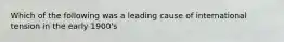 Which of the following was a leading cause of international tension in the early 1900's