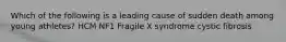 Which of the following is a leading cause of sudden death among young athletes? HCM NF1 Fragile X syndrome cystic fibrosis