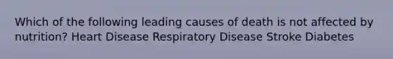 Which of the following leading causes of death is not affected by nutrition? Heart Disease Respiratory Disease Stroke Diabetes