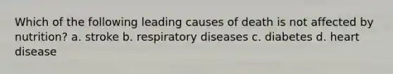 Which of the following leading causes of death is not affected by nutrition? a. stroke b. respiratory diseases c. diabetes d. heart disease