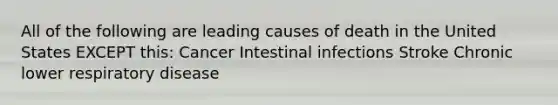 All of the following are leading causes of death in the United States EXCEPT this: Cancer Intestinal infections Stroke Chronic lower respiratory disease