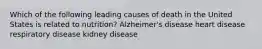 Which of the following leading causes of death in the United States is related to nutrition? Alzheimer's disease heart disease respiratory disease kidney disease