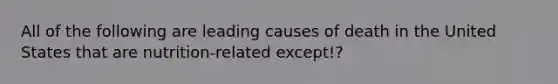 All of the following are leading causes of death in the United States that are nutrition-related except!?