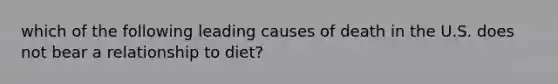 which of the following leading causes of death in the U.S. does not bear a relationship to diet?