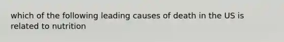 which of the following leading causes of death in the US is related to nutrition
