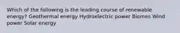 Which of the following is the leading course of renewable energy? Geothermal energy Hydroelectric power Biomes Wind power Solar energy