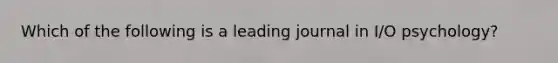 Which of the following is a leading journal in I/O psychology?