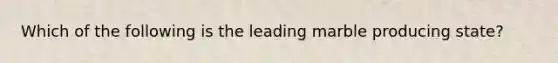 Which of the following is the leading marble producing state?