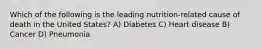 Which of the following is the leading nutrition-related cause of death in the United States? A) Diabetes C) Heart disease B) Cancer D) Pneumonia