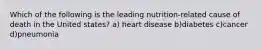 Which of the following is the leading nutrition-related cause of death in the United states? a) heart disease b)diabetes c)cancer d)pneumonia