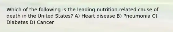 Which of the following is the leading nutrition-related cause of death in the United States? A) Heart disease B) Pneumonia C) Diabetes D) Cancer