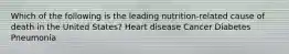 Which of the following is the leading nutrition-related cause of death in the United States? Heart disease Cancer Diabetes Pneumonia