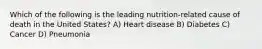 Which of the following is the leading nutrition-related cause of death in the United States? A) Heart disease B) Diabetes C) Cancer D) Pneumonia