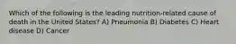 Which of the following is the leading nutrition-related cause of death in the United States? A) Pneumonia B) Diabetes C) Heart disease D) Cancer
