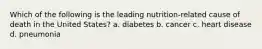 Which of the following is the leading nutrition-related cause of death in the United States? a. diabetes b. cancer c. heart disease d. pneumonia