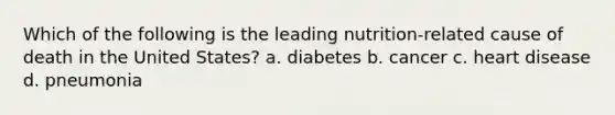 Which of the following is the leading nutrition-related cause of death in the United States? a. diabetes b. cancer c. heart disease d. pneumonia