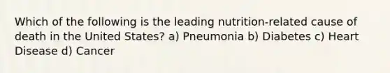 Which of the following is the leading nutrition-related cause of death in the United States? a) Pneumonia b) Diabetes c) Heart Disease d) Cancer