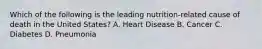 Which of the following is the leading nutrition-related cause of death in the United States? A. Heart Disease B. Cancer C. Diabetes D. Pneumonia