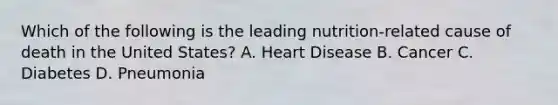 Which of the following is the leading nutrition-related cause of death in the United States? A. Heart Disease B. Cancer C. Diabetes D. Pneumonia