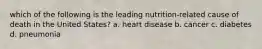 which of the following is the leading nutrition-related cause of death in the United States? a. heart disease b. cancer c. diabetes d. pneumonia