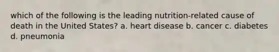 which of the following is the leading nutrition-related cause of death in the United States? a. heart disease b. cancer c. diabetes d. pneumonia