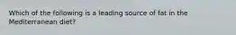 Which of the following is a leading source of fat in the Mediterranean diet?