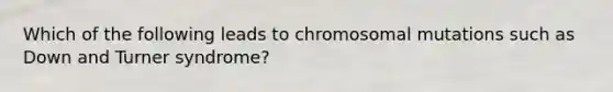 Which of the following leads to chromosomal mutations such as Down and Turner syndrome?