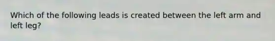 Which of the following leads is created between the left arm and left leg?