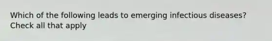 Which of the following leads to emerging infectious diseases? Check all that apply