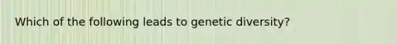 Which of the following leads to genetic diversity?