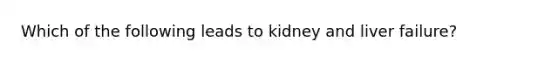 Which of the following leads to kidney and liver failure?