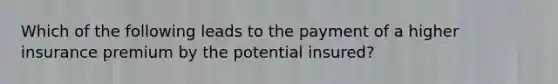 Which of the following leads to the payment of a higher insurance premium by the potential insured?