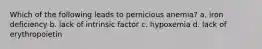 Which of the following leads to pernicious anemia? a. iron deficiency b. lack of intrinsic factor c. hypoxemia d. lack of erythropoietin