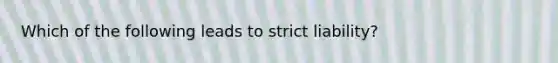 Which of the following leads to strict liability?